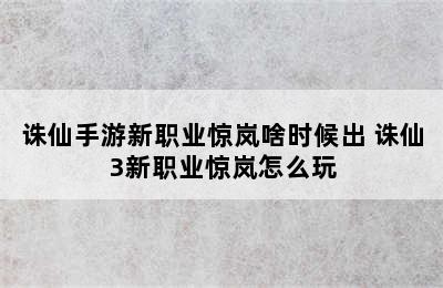 诛仙手游新职业惊岚啥时候出 诛仙3新职业惊岚怎么玩